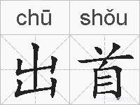 出首的拼音 出首是什么意思 出首的相关汉字,词语,成语诗词 出首的