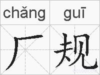 厂规的拼音 厂规是什么意思 厂规的相关汉字,词语,成语诗词 厂规的