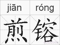 煎镕的拼音 煎镕是什么意思 煎镕的相关汉字,词语,成语诗词 煎镕的