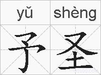 予圣的拼音 予圣是什么意思 予圣的相关汉字,词语,成语诗词 予圣的