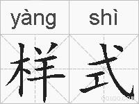 样式是什么意思 拼音读音 词语解释 样式的英文翻译 近义词 反义词 样式的相关成语词语诗词名人明星